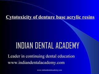 Cytotoxicity of denture base acrylic resins

INDIAN DENTAL ACADEMY
Leader in continuing dental education
www.indiandentalacademy.com
www.indiandentalacademy.com

 