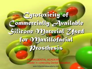 Cytotoxicity ofCytotoxicity of
Commercially AvailableCommercially Available
Silicone Material UsedSilicone Material Used
for Maxillofacialfor Maxillofacial
ProsthesisProsthesis
www.indiandentalaacademy.comwww.indiandentalaacademy.com
INDIAN DENTAL ACADEMY
Leader in continuing Dental Education
 