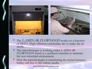  The LAMINAR FLOWHOOD works on a function
of HEPA (High efficiency particulate air) to make the air
sterile.
 The microb...