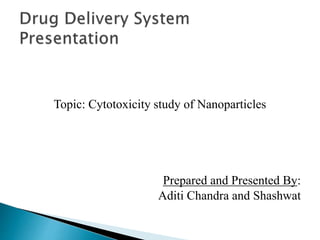Topic: Cytotoxicity study of Nanoparticles
Prepared and Presented By:
Aditi Chandra and Shashwat
 