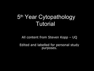 5th Year Cytopathology
       Tutorial

 All content from Steven Kopp – UQ

Edited and labelled for personal study
              purposes.
 
