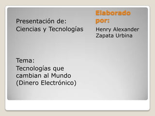Elaborado
por:
Henry Alexander
Zapata Urbina
Presentación de:
Ciencias y Tecnologías
Tema:
Tecnologías que
cambian al Mundo
(Dinero Electrónico)
 