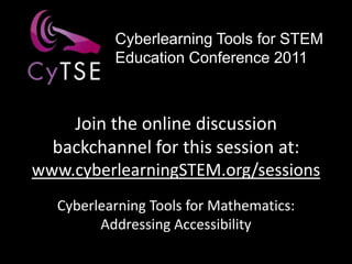 Cyberlearning Tools for STEM Education Conference 2011 Join the online discussion backchannel for this session at: www.cyberlearningSTEM.org/sessions Cyberlearning Tools for Mathematics: Addressing Accessibility 