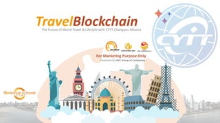 TravelBlockchain
For Marketing Purpose Only
The Future of World Travel & Lifestyle with CYTT Changyou Alliance
Presented by OMT Group of Companies
 