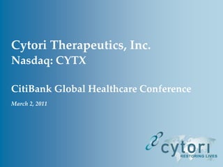 Cytori Therapeutics, Inc.  Nasdaq: CYTX CitiBank Global Healthcare Conference March 2, 2011 