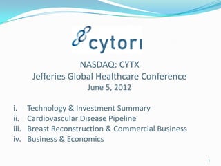 NASDAQ: CYTX
        Jefferies Global Healthcare Conference
                       June 5, 2012

i.     Technology & Investment Summary
ii.    Cardiovascular Disease Pipeline
iii.   Breast Reconstruction & Commercial Business
iv.    Business & Economics

                                                     1
 
