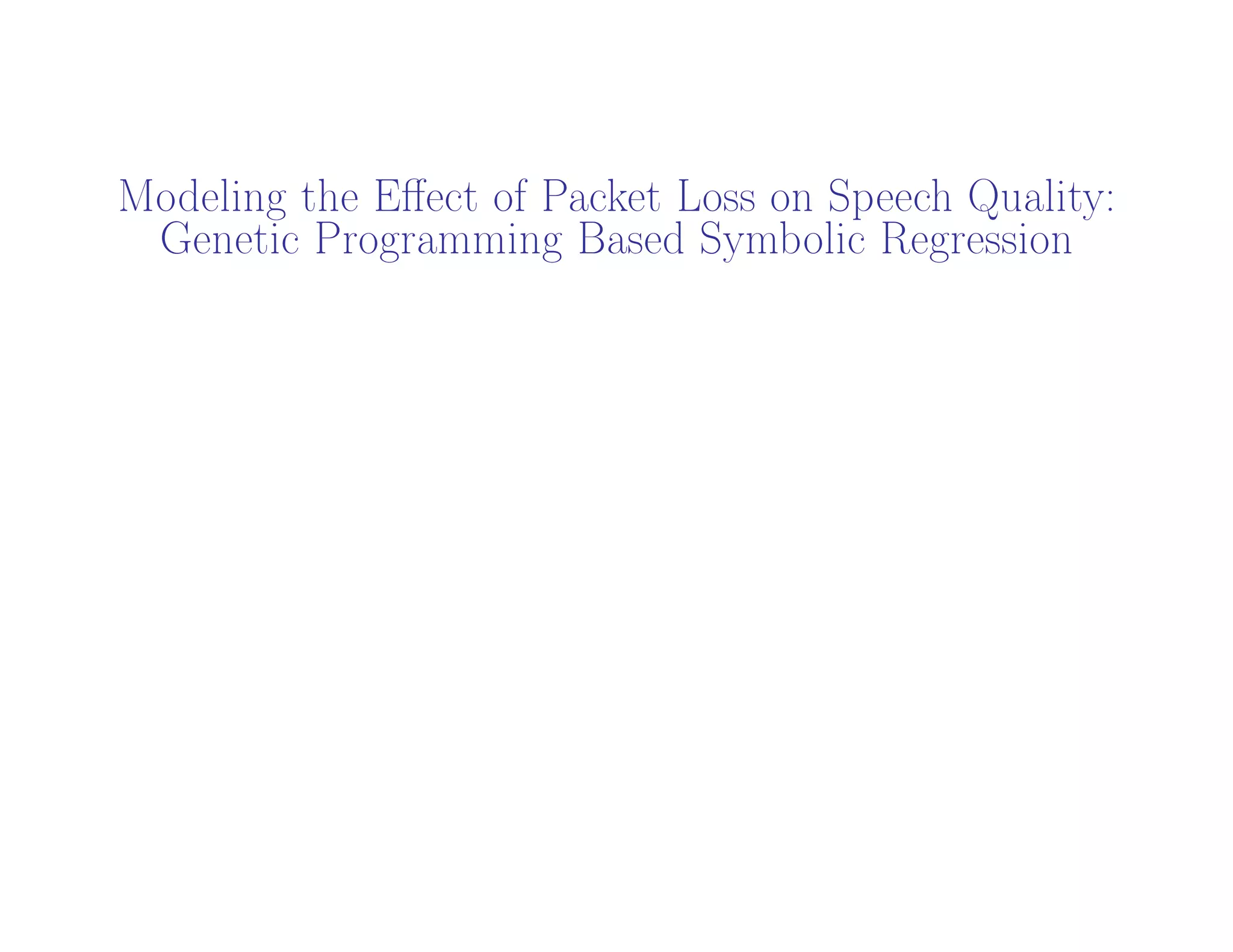 1
Modeling the Eﬀect of Packet Loss on Speech Quality:
Genetic Programming Based Symbolic Regression
Adil Raja
adil.raja@ul.ie
1
 