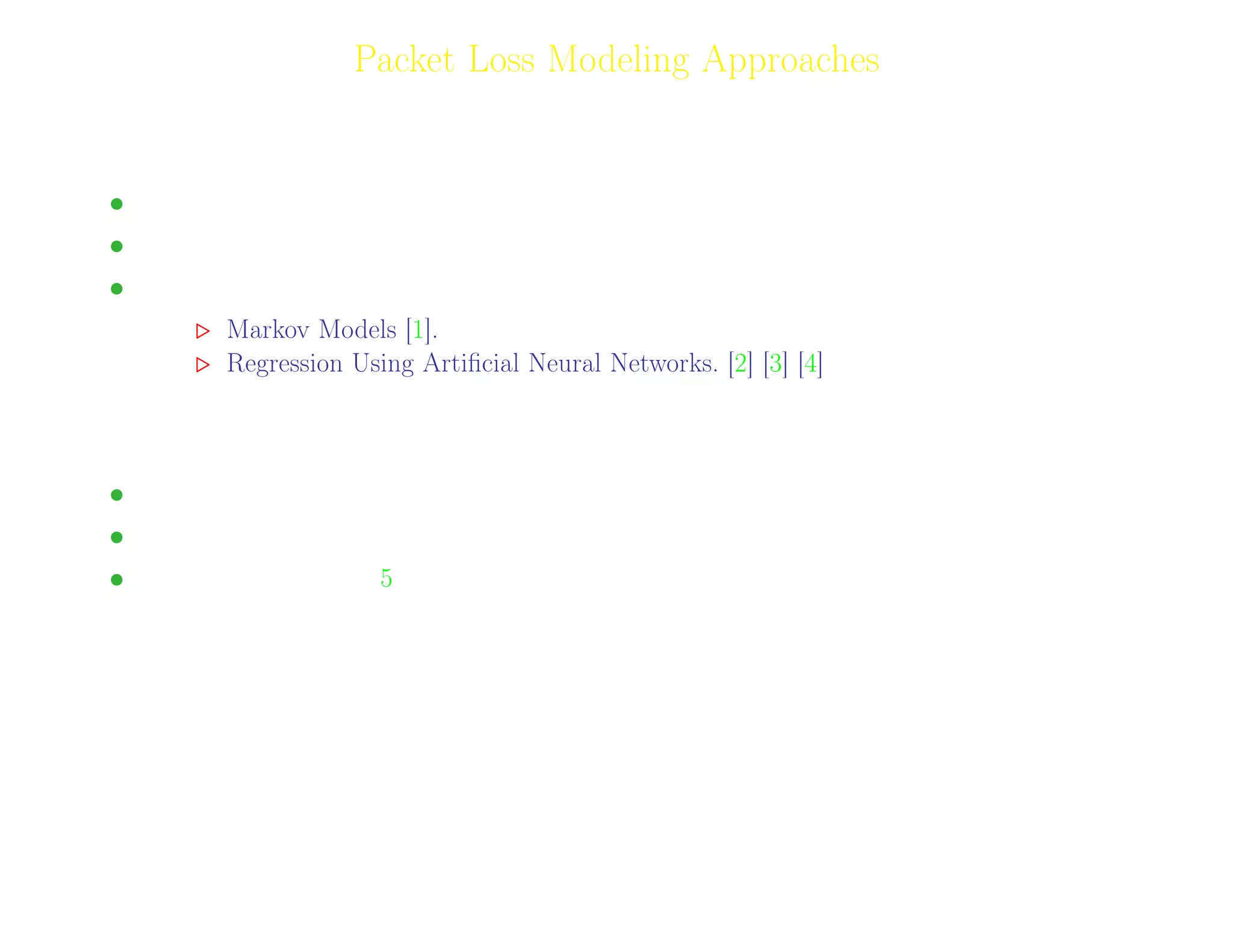 3
Packet Loss Modeling Approaches
Packet Based Approaches.
• Based on regression of packet loss parameters to MOS.
• Parameters include mean Loss rate, conditional loss probability etc.
• Some approaches include:
Markov Models [1].
Regression Using Artiﬁcial Neural Networks. [2] [3] [4]
Speech Based Approaches
• Intrusive: ITU-T Recommendation P.862 (PESQ).
• Non-intrusive: ITU-T Recommendation P.563 (PSEAM).
• Non-intrusive PESQ [5].
Adil Raja, Wireless Access research Centre University of Limerick, June 2006 3
 