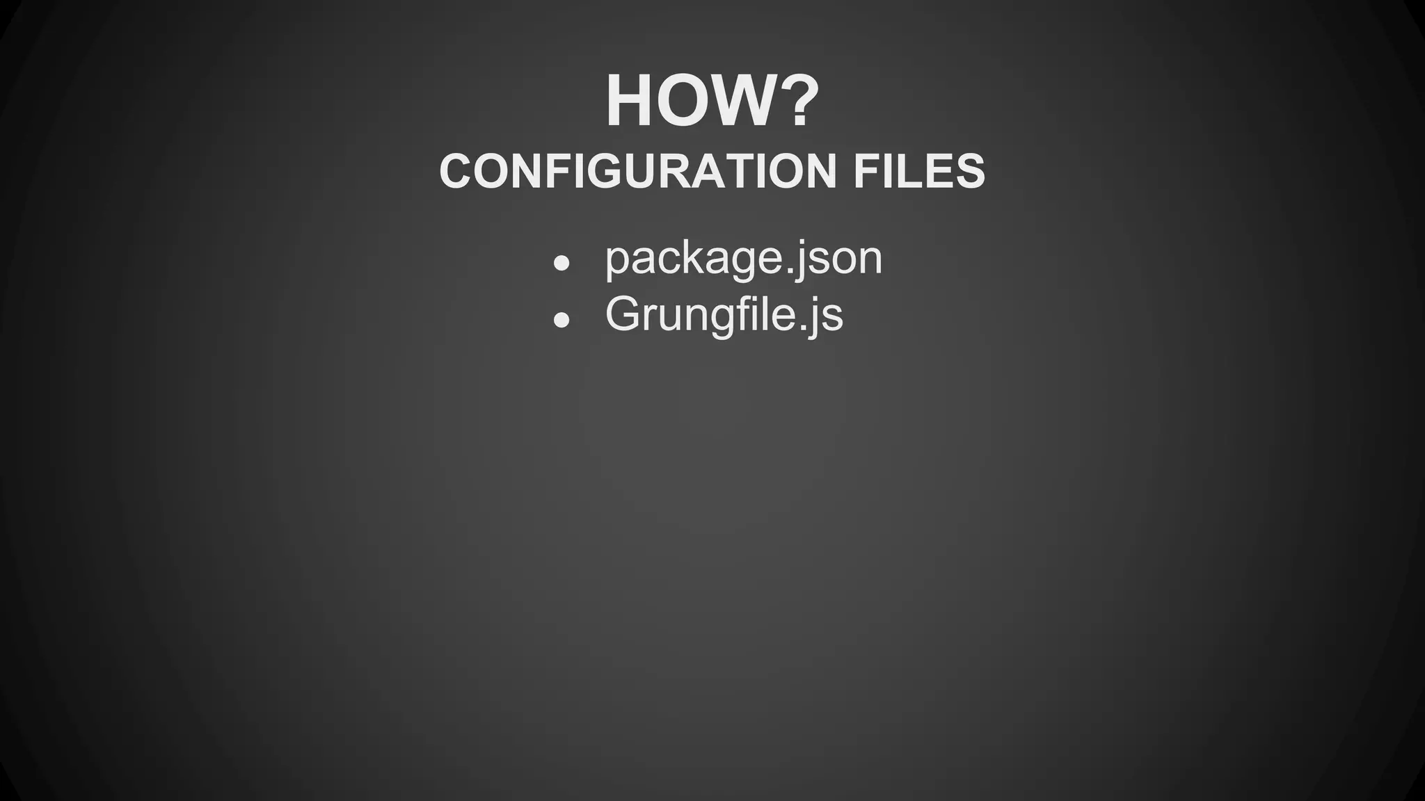 HOW? 
CONFIGURATION FILES 
● package.json 
● Grungfile.js 
 