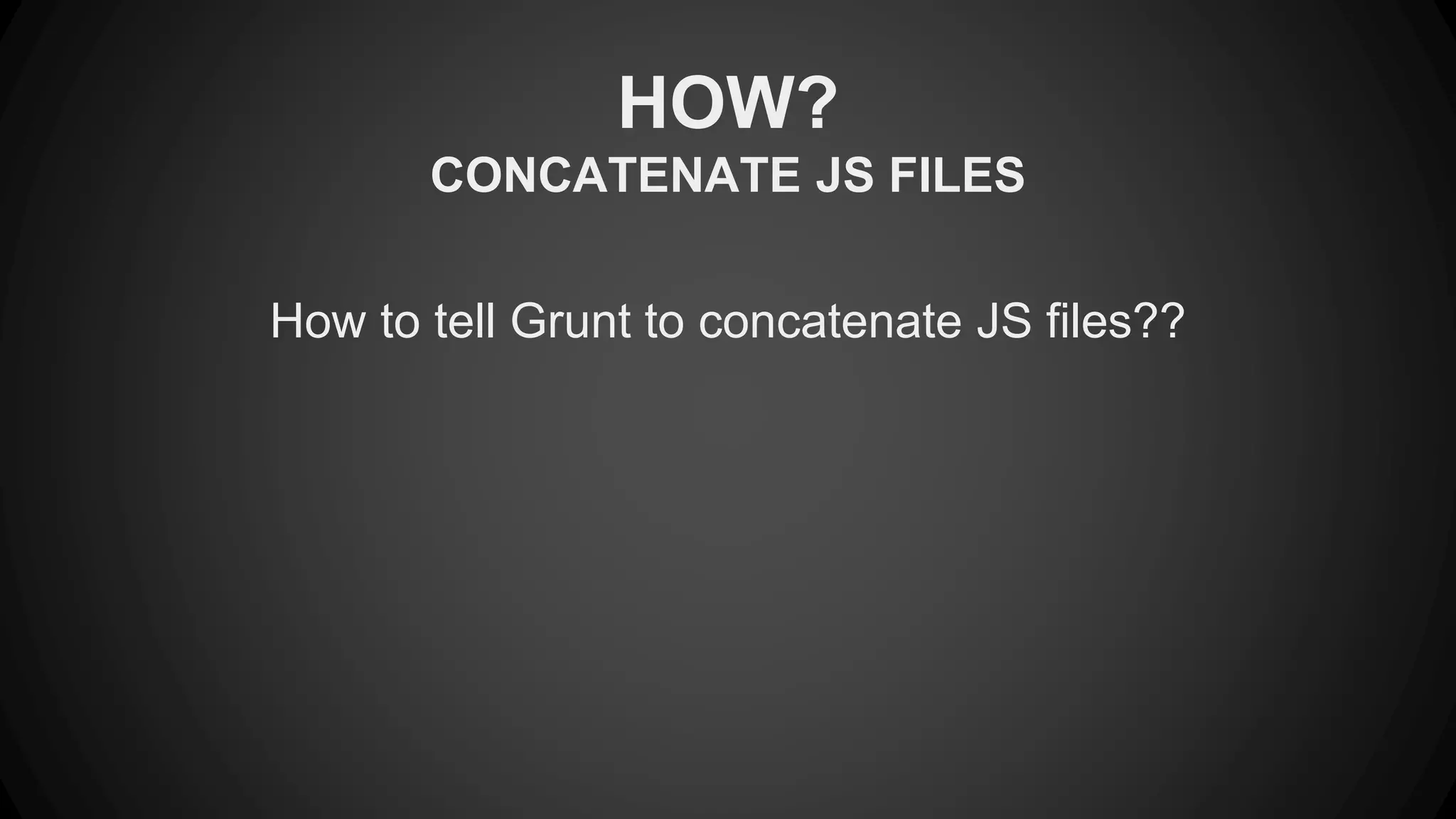 HOW? 
CONCATENATE JS FILES 
How to tell Grunt to concatenate JS files?? 
 