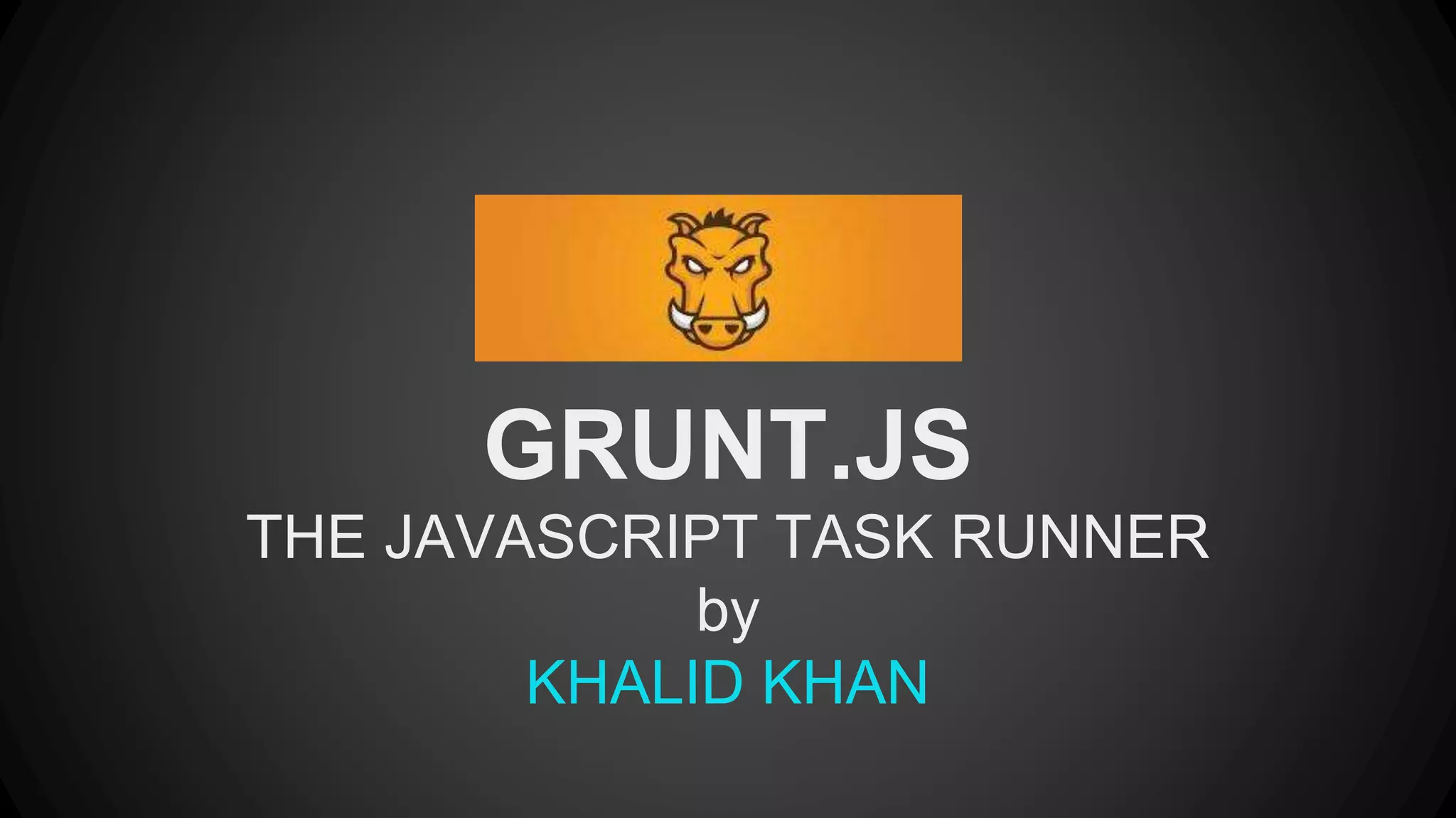 GRUNT.JS 
THE JAVASCRIPT TASK RUNNER 
by 
KHALID KHAN 
 