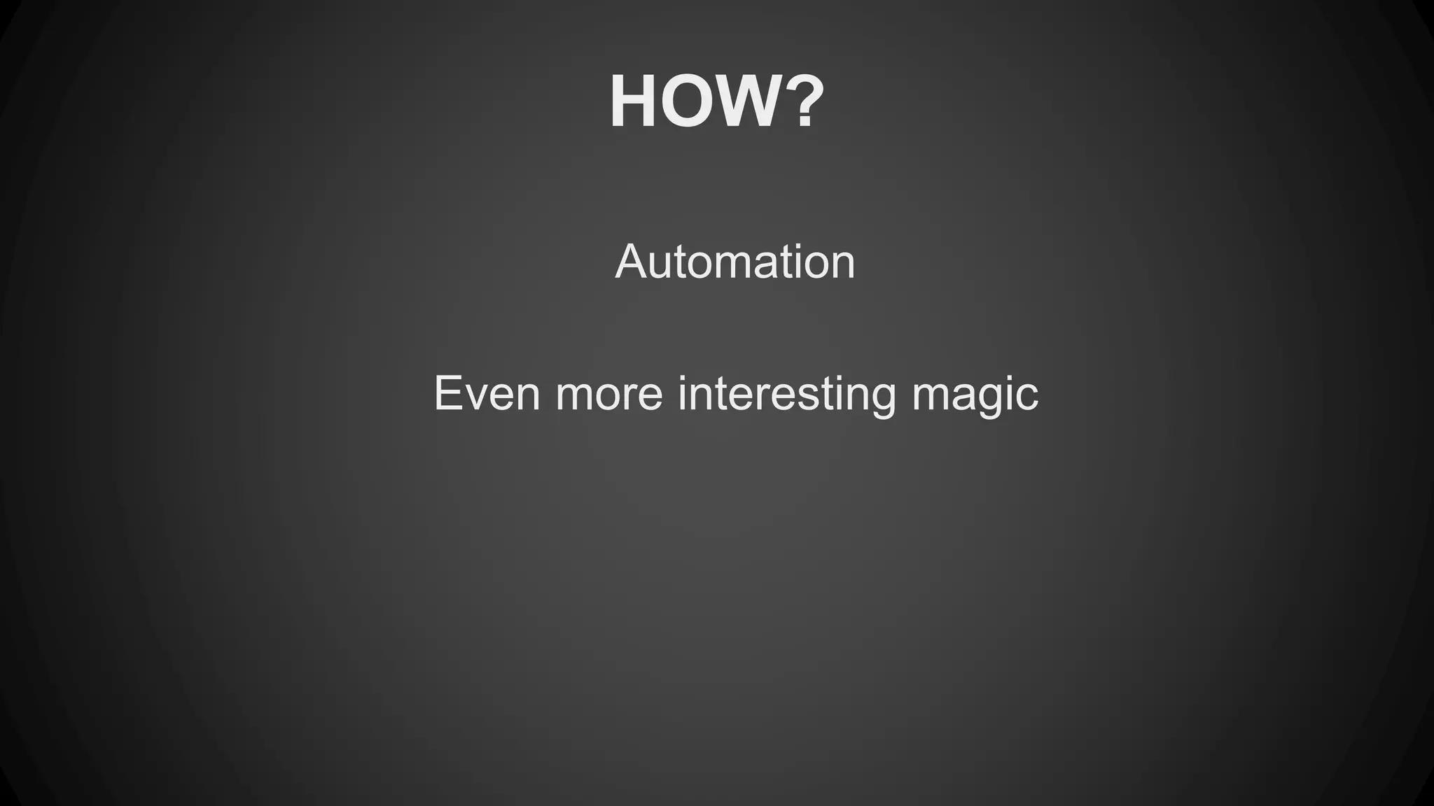 HOW? 
Automation 
Even more interesting magic 
 