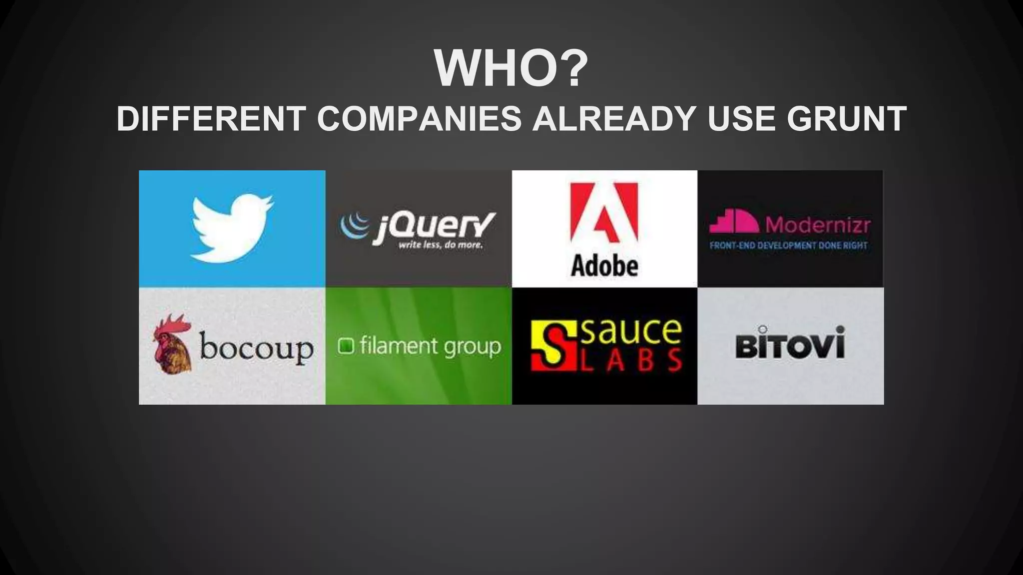 WHO? 
DIFFERENT COMPANIES ALREADY USE GRUNT 
 