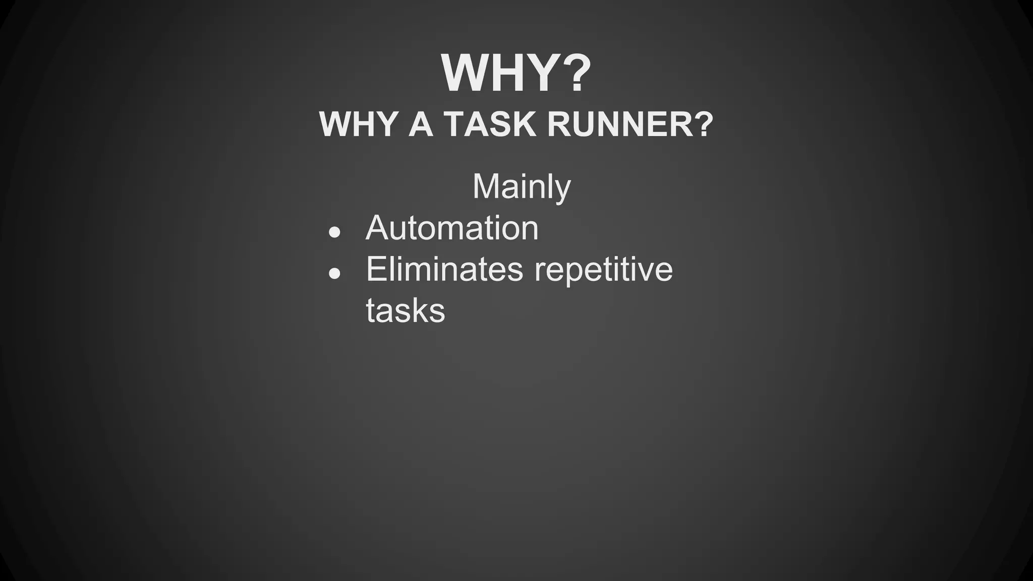 WHY? 
WHY A TASK RUNNER? 
Mainly 
● Automation 
● Eliminates repetitive 
tasks 
 