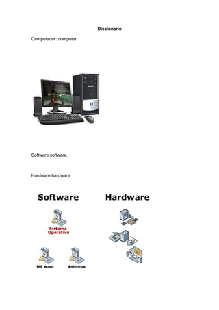 Diccionario
Computador: computer
Software:software.
Hardware:hardware
 
