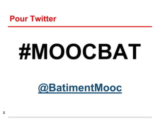 Pour Twitter
2
#MOOCBAT
@BatimentMooc
 
