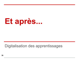 Digitalisation des apprentissages
Et après...
39
 