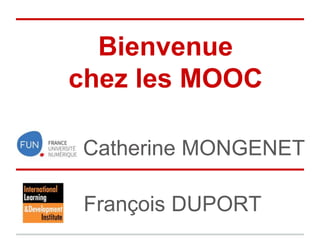Bienvenue
chez les MOOC
Catherine MONGENET
François DUPORT
 