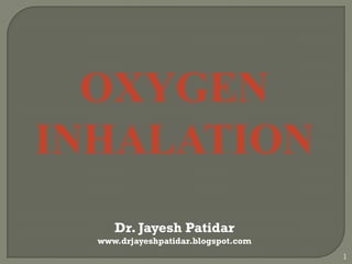 OXYGEN INHALATION 
Dr. JayeshPatidar 
www.drjayeshpatidar.blogspot.com 
1  