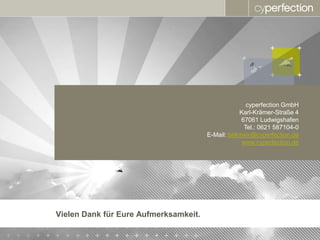 cyperfection GmbH
                                                   Karl-Krämer-Straße 4
                                                    67061 Ludwigshafen
                                                     Tel.: 0621 587104-0
                                       E-Mail: birkmeir@cyperfection.de
                                                    www.cyperfection.de




Vielen Dank für Eure Aufmerksamkeit.
 
