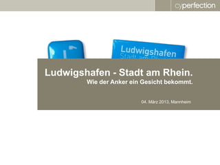 Ludwigshafen - Stadt am Rhein.
        Wie der Anker ein Gesicht bekommt.


                         04. März 2013, Mannheim
 