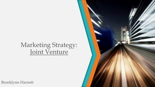 Marketing Strategy:
Joint Venture
Brooklynn Harnett
 