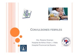 CONVULSIONES FEBRILES
Dra. Rosana Ocampo
Hospital de Niños Víctor J. Vilela
Hospital Provincial de Rosario
 