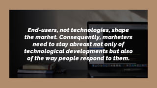 End-users, not technologies, shape
the market. Consequently, marketers
need to stay abreast not only of
technological deve...
