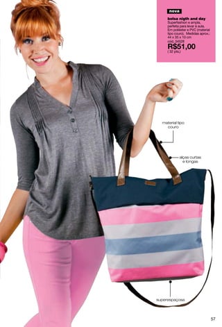 nova
     bolsa nigth and day
     Superfashion e ampla,
     perfeita para levar à aula.
     Em poliéster e PVC (material
     tipo couro). Medidas aprox.:
     44 x 35 x 10 cm
     cód. 34528

     ( 32 pts.)




  material tipo
    couro




              alças curtas
                e longas




superespaçosa




                                    57
 