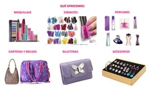 MAQUILLAJE ESMALTES
CARTERAS Y BOLSOS BILLETERAS
PERFUMES
ACCESORIOS
QUÉ OFRECEMOS:
 