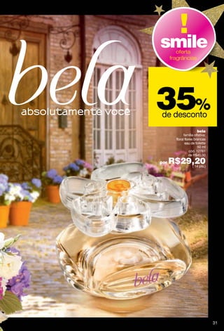 smile    oferta
      fragrâncias




35%
de desconto
                         bela
               família olfativa:
         floral flores brancas
                eau de toilette
                          50 ml
                    cód. 12761
                   de R$45,00

por   R$29,20
          ( 14 pts.)




                                   31
 