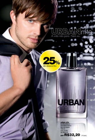 25%
     de desconto




                   urban nite
                   família olfativa:
                   aromático fresco
                   eau de toilette
                   100 ml
                   cód. 01062
                   de R$43,00

34
                   por   R$32,20       ( 16 pts.)
 