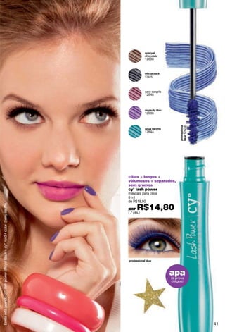 12630




                                                                                                 12625




                                                                                                 12648




                                                                                                 12638




                                                                                                                  12634
                                                                                                 12644




                                                                                     cílios + longos +
                                                                                     volumosos + separados,
                                                                                     sem grumos
                                                                                     cy° lash power
                                                                                     máscara para cílios
                                                                                     8 ml
                                                                                     de R$18,50

                                                                                           R$14,80
Emilia está usando cyº lash power officyal black + cyº mad 4 color cherry souffle.




                                                                                     por
                                                                                     ( 7 pts.)




                                                                                                           apa
                                                                                                           (à prova
                                                                                                           d água)




                                                                                                                          41
 