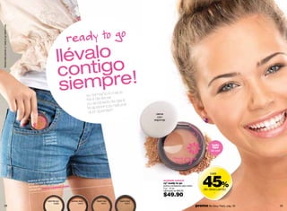 Sandra está usando cy° ready to go desert rose.




                                                                           llévalo
                                                                           co  ntigo
                                                                            siempre!               su tamaño r.
                                                                                                                lo hace
                                                                                                   fácil de lleva te dará
                                                                                                   su acabado natural
                                                                                                    la apariencia !!
                                                                                                     que querías                      viene
                                                                                                                                       con
                                                                                                                                     esponja




                                                               práctico
                                                               estuche
                                                               portable                                                                                                             todo
                                                                                                                                                                                    tipo
                                                                                                                                                                                   de piel




                                                                                                                                                                              45%
                                                                                                                                                                                   casi
                                                                          mano
                                                               orso de tu
                                                  acerca el d elige el tuyo,                                                              acabado natural
                                                                y
                                                  a los tonos           aquillador
                                                                                                                                          cyº ready to go
                                                  tambie   n visita el m one.com                                                          polvos compactos para rostro
                                                                 ww.cyz
                                                   virtual en w
                                                                                                                                          4 g / .14 oz.
                                                                                                                                          valorizado en $90.00
                                                                                                                                                                              de descuento
                                                                                                                                          $49.90
                                                                                                                                                                                      -


                                                                 catch the sun       summer down        desert rose   dust to dust
                                                                       13469              13470             13471          13472
      28                                                                                                                                                                 promo Be Sexy Party: pág. 35   29
 