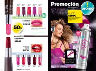 x-tra melon
                                                 01659
                                                                  x-tra cherry
                                                                  01662
                                                                                       x-tra apple
                                                                                       01664
                                                                                                           grape pin ups
                                                                                                           13683
                                                                                                                             pink pin ups
                                                                                                                             13679                        Promoción
                                                                                                                                                                                                                                             promo
                                                                                                                                                                                                    be sexy party*


                                                                                                                                                                                                    a sólo
                                                                                                                                            6      *
                                                                                                                                                hrs.
                                                                                                                                            de duración                                             $59.90
                                               larga duración sin resecar tus labios                                                                                                                Por la compra de cualquier producto de
                     rose pin ups 13680




                                                                                                                                                                                                    maquillaje del catálogo Cyzone.
                                                                                                                                                                                                    valorizado en $140.00
                                                                    cyº x-tra time lips                                                                                                             cód. 08699
                                                                        labial larga duración
                                                                                  4 g / .14 oz.
                                                                       valorizado en $60.00

                                                                       $29.90

                                          50%
                                                 -
                                                                                                       rose pin ups

                                                                                                     *Evaluación sensorial de duración realizada bajo
                                                                                                     condiciones de laboratorio.
                                          de descuento
                                                     -
                                                                                                     utiliza el pincel para lograr una
                                                                                                     aplicación más precisa de tu labial                                                                                      portátil
                                                                                                                                                                                                                                llévalo
                                                                                                                                                                                                                               contigo



                                           cyº pincel para labios
                                           cód. 01833
                                           valorizado en $40.00

                                           $29.90                                                                                                                                                                neutraliza
                                                                                                                                                                                                                     olores
                                                                                                                                                                                                              be sexy party
                                                                                                                                                                                                           spray para el cabello
                                                                                                                                                                                                            protección olores +
                                                                                                                                                                                                                            brillo
                                                                      cyº mad 4 color                                                                                                                          70 ml / 2.4 fl. oz.
                                                                            labial full color
                                                                               4 g / .14 oz.
                                                                     valorizado en $60.00
     redsquizofrenia 01298




                                                                      $29.90
                                                                                                       redsquizofrenia

                                               full color



                                                                                                                                                                                               La tecnología MOC
                                                                                                                                                                                               forma una capa que
                                                                                                                                                                                               neutraliza los malos
                                                                                                                                                                                               olores, protege y le
                                                                                                                                                                                               da brillo a tu cabello.


                                                 circus pink        circus berry       malice wine         malice red       cherry souffle
                                                 02386              14812              02383               02385            01312
                                                                                                                                                           *Promoción válida hasta agotar stock.

34                                               promo Be Sexy Party: pág. 35                                                                                                                                                                    35
 