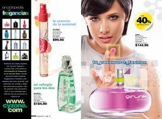 enciclopedia
         de
fragancias
                                                                                                          40%
                                                                                                                  casi


                                                                 la esencia
                                                                 de la amistad                             de descuento
                                                                                                                        -

                                                                 we share!
                                                                 familia olfativa:
                                                                 floral-rosa-violeta
                                                                 eau de parfum
                                                                 30 ml / 1 fl. oz.                     girlink
                                                                 cód. 02678                            familia olfativa:
                                                                 valorizado en $160.00                 floral - flores blancas

                                                                 $99.90                                eau de parfum
                                                                                                       50 ml / 1.7 fl. oz.
                                                                                                       cód. 21345
                                                                                                       valorizado en $240.00

                                                                                                       $144.90




 Vuélvete una súper experta
       con cyzone! Ingresa a
     nuestra web y encuentra la
     enciclopedia de fragancias
 en la sección Xtras. Podrás
      descubrir todas nuestras
     fragancias y colonias y los
mejores tips para aprender qué
 esencias van contigo y elegir
 qué perfumes te gustan más.
                                         un refugio
     No esperes más, encuentra           para los dos                                    frota tu muñeca aquí y disfruta de
                                                                                                      girlink
     todo lo que necesitas para
 disfrutar de tus productos al           paradisso
                                         familia olfativa:
              máximo en                  floral - verde




 www.
                                         eau de parfum
                                         50 ml / 1.7 fl. oz.
                                         cód. 00612




cyzone.
                                         valorizado en $259.00

                                         $184.90

 com
36                                 promo Fragancia H : pág. 79                                                                   37
 