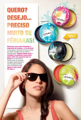 Demorou, mas está chegando o
momento de relaxar... e se divertir!
E para passar momentos incríveis e cuidar
do cabelo, da pele e do visu mesmo
longe de casa, Cyzone ajuda você a
escolher os produtos essenciais
para curtir um supersol seja na
praia ou em aventura no
campo! Leve na sua bolsa
de viagem esses básicos e
continue gata nas férias,
sem se complicar muito!
Agora é com você!
Se joga ,-)
vgyyouthkxx
12790
sotzmxgvk 12791
iuiuvotk
12792
inkxx rksut
12789
hidrata os
lábios!
22
 