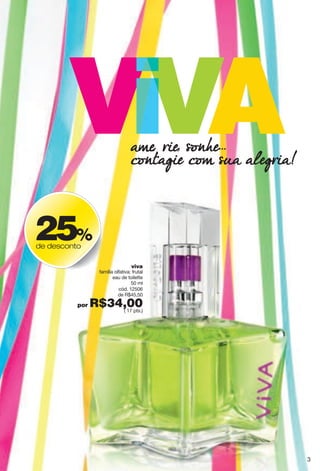 viva
família olfativa: frutal
eau de toilette
50 ml
cód. 12506
de R$45,50
por R$34,00( 17 pts.)
&2*""7.*""843-*
(439&,.*"(42"8:&"&1*,7.&#
25%
de desconto
3
 