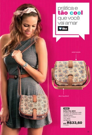 alça regulável
prática e
tão cool
que você
vai amar
bolsa tiny glam
É prática, tem glamour e está
na moda. Em corduroy e pvc.
Medidas aprox.:
22.9 x 7.9 x 17.8 cm
cód. 38394
de R$42,00
por R$33,60( 16 pts.)
estampada
nova
33
 