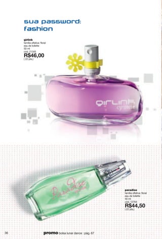 paradise
família olfativa: floral
eau de toilette
50 ml
cód. 12764
X*::2;6
( 22 pts.)
girlink
família olfativa: floral
eau de toilette
50 ml
cód. 21345
X*:<266
( 22 pts.)
36 promo bolsa lunar dance : pág. 67
 