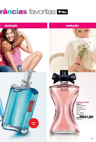 basta um olhar
blush
família olfativa:
adociada
eau de toilette
50 ml
cód. 12534
de R$52,00
porR$41,60( 20 pts.)
amizade
grâncias favoritas
para
ela
sedução
41
 