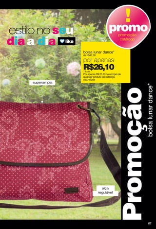 estilonoseu
diaa dia
superampla
alça
regulável
Promoçãobolsalunardance*
bolsa lunar dance*
de R$47,50
por apenas
R$26,1013 pts.
Por apenas R$ 26,10 na compra de
qualquer produto do catálogo.
cód. 96259
promopromoção
catálogo
67
 