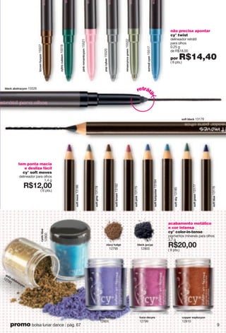 não precisa apontar
cy° twist
delineador retrátil
para olhos
0.25 g
de R$18,00
por R$14,40( 6 pts.)
y{xxkgr"igt15517
xktgyitik"mxkkt15522
vuv"ir|kx15520
votq"xusgtzoiys15521
izxoi"i{hoys15519
hxu}t"l{iut15527
acabamento metálico
e cor intensa
cy° color-in-tense
pigmentos minerais para olhos
3.7 g
X*86266
( 9 pts.)
murj"ikrkhxgi
ut
12793
irgi "l{jmk
12795
hrgiq"mui v
12803
rorgi"i irutk
12805
l{~og"jki xk
12799
iuvvkx"k~vrui ut
12810
tem ponta macia
e desliza fàcil
cy° soft moves
delineador para olhos
1.4 g
X*78266
( 6 pts.)
ikru"hr{k
12800
yulz"suxg13186
yulz"z{xw{uoyk13184
yulz"yq13185
yulz"votq13175
yulz"mxk13178
yulz"mxkkt13177
yulz"hxu}t13182
yulz"hr{k13176
hrgiq"ghyzxgi ut 15526
retrát
il
yulz"hrgiq 13179
9promo bolsa lunar dance : pág. 67
 