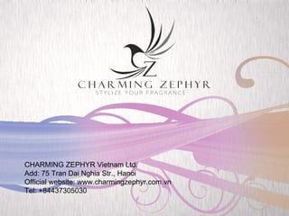 CHARMING ZEPHYR Vietnam Ltd. Add: 75 Tran Dai Nghia Str., Hanoi Official website: www.charmingzephyr.com.vn Tel: +84437305030 