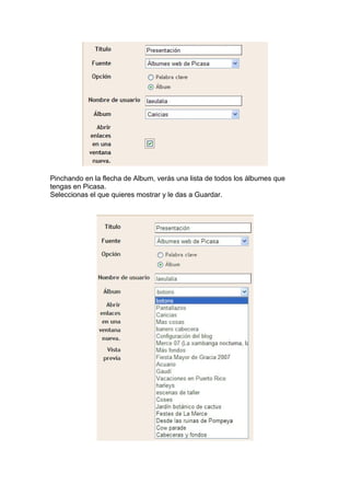 Pinchando en la flecha de Album, verás una lista de todos los álbumes que
tengas en Picasa.
Seleccionas el que quieres mostrar y le das a Guardar.
 