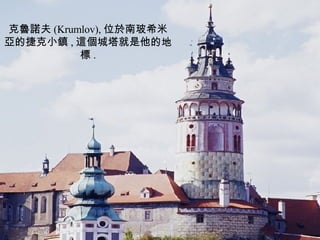克魯諾夫 (Krumlov), 位於南玻希米亞的捷克小鎮 , 這個城塔就是他的地標 . 