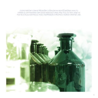 ESSENS PARFÉMY VZNIKAJÍ PŘEDEVŠÍM S DŮRAZEM NA NEJVYŠŠÍ MOŽNOU KVALITU.
VÝROBA JE CERTIFIKOVÁNA GMP (GOOD MANUFACTURING PRACTICE), ISO 9001-2008 A JE
POD NEUSTÁLOU KONTROLOU PODLE NEJPŘÍSNĚJŠÍCH PŘEDPISŮ A NOREM EVROPSKÉ UNIE.
11
 