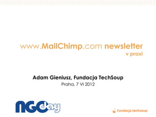 www.MailChimp.com newsletter
                                     v praxi



  Adam Gieniusz, Fundacja TechSoup
            Praha, 7 VI 2012
 