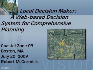 Local Decision Maker:
   A Web-based Decision
System for Comprehensive
Planning

Coastal Zone 09
Boston, MA
July 20, 2009
Robert McCormick
 