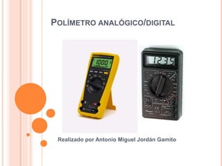 POLÍMETRO ANALÓGICO/DIGITAL
Realizado por Antonio Miguel Jordán Gamito
 